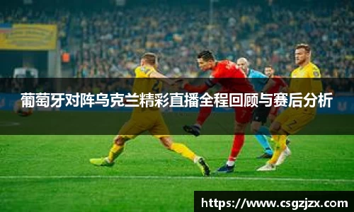 葡萄牙对阵乌克兰精彩直播全程回顾与赛后分析
