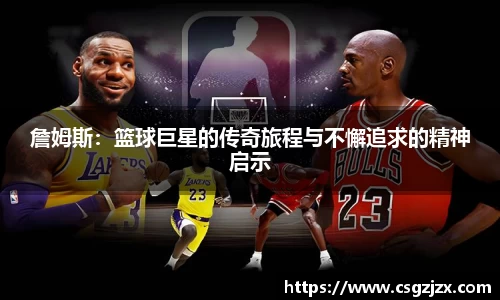 詹姆斯：篮球巨星的传奇旅程与不懈追求的精神启示