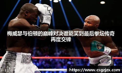 梅威瑟与伯顿的巅峰对决谁能笑到最后拳坛传奇再度交锋