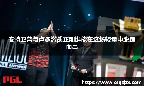 安特卫普与卢多激战正酣谁能在这场较量中脱颖而出