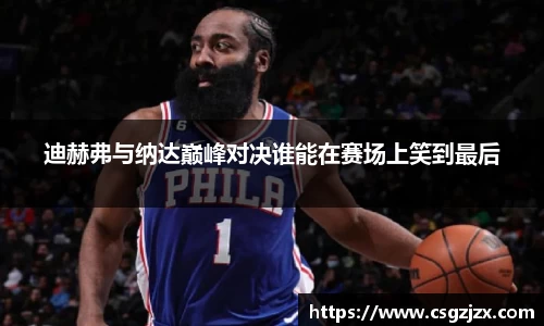迪赫弗与纳达巅峰对决谁能在赛场上笑到最后