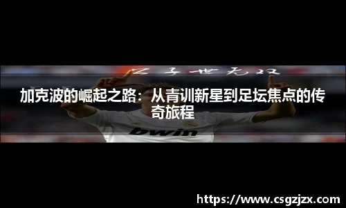 加克波的崛起之路：从青训新星到足坛焦点的传奇旅程