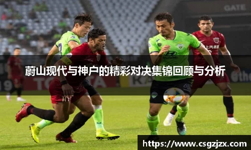 蔚山现代与神户的精彩对决集锦回顾与分析