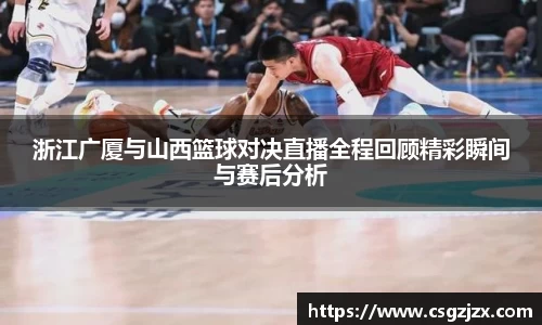 浙江广厦与山西篮球对决直播全程回顾精彩瞬间与赛后分析