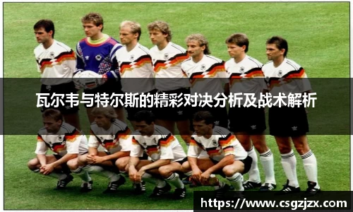 瓦尔韦与特尔斯的精彩对决分析及战术解析